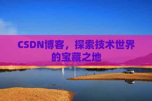 CSDN博客，探索技术世界的宝藏之地